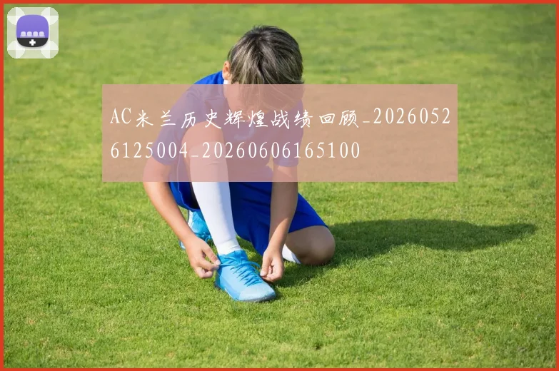 AC米兰历史辉煌战绩回顾_20260526125004_20260606165100