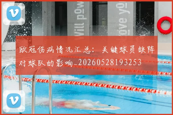 欧冠伤病情况汇总：关键球员缺阵对球队的影响_20260528193253