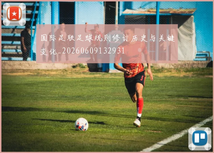 国际足联足球规则修订历史与关键变化_20260609132931