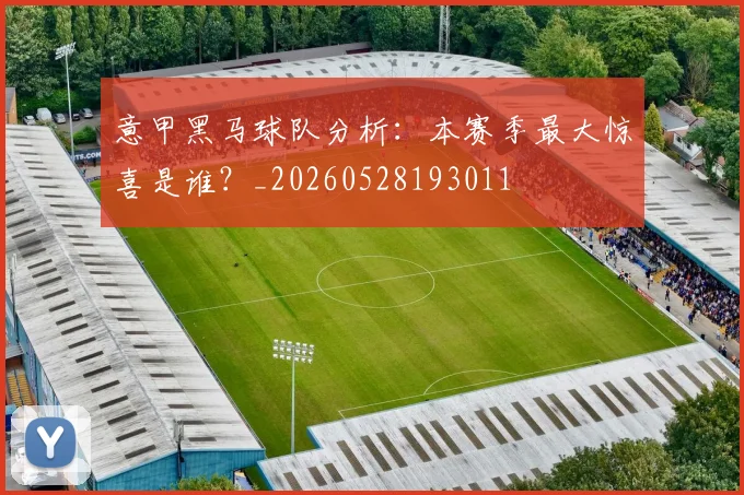 意甲黑马球队分析:本赛季最大惊喜是谁?_20260528193011