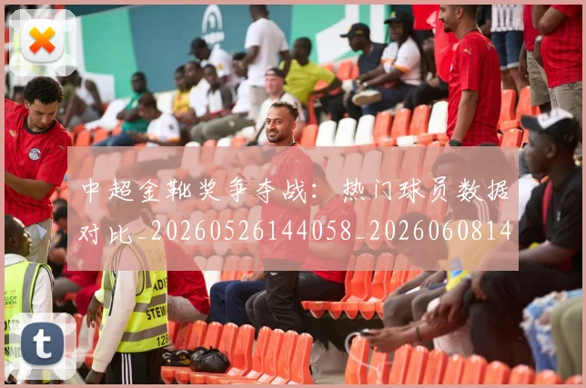 中超金靴奖争夺战:热门球员数据对比_20260526144058_20260608142624