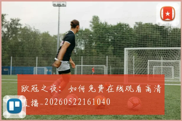 欧冠之夜：如何免费在线观看高清直播_20260522161040